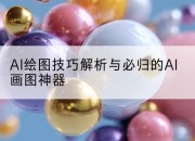 AI绘图技巧解析与必归的AI画图神器