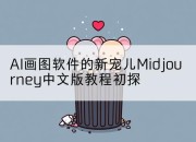 AI画图软件的新宠儿Midjourney中文版教程初探