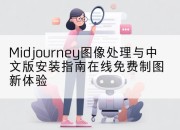 Midjourney图像处理与中文版安装指南在线免费制图新体验