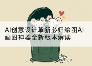 AI创意设计革新必归绘图AI画图神器全新版本解读