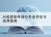 AI绘图软件排行专业评估与选择指南