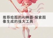 推荐绘图的AI神器-探索图像生成的强大工具