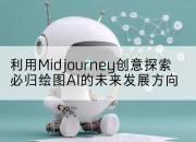 利用Midjourney创意探索必归绘图AI的未来发展方向