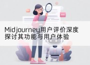 Midjourney用户评价深度探讨其功能与用户体验
