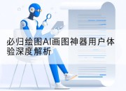 必归绘图AI画图神器用户体验深度解析