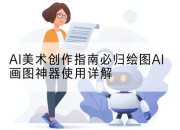 AI美术创作指南必归绘图AI画图神器使用详解