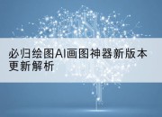 必归绘图AI画图神器新版本更新解析