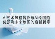 AI艺术风格转换与AI绘图趋势预测未来绘图的崭新篇章