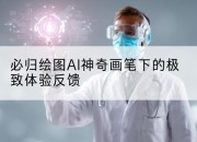 必归绘图AI神奇画笔下的极致体验反馈