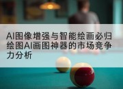 AI图像增强与智能绘画必归绘图AI画图神器的市场竞争力分析