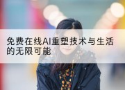 免费在线AI重塑技术与生活的无限可能