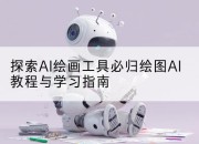 探索AI绘画工具必归绘图AI教程与学习指南