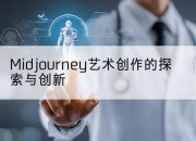 Midjourney艺术创作的探索与创新
