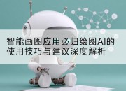 智能画图应用必归绘图AI的使用技巧与建议深度解析