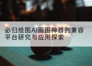 必归绘图AI画图神器的兼容平台研究与应用探索