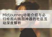 Midjourney功能介绍与必归绘图AI画图神器的社区互动深度解析