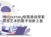 Midjourney绘图挑战探索视觉艺术的数字创新之旅