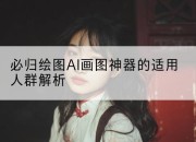 必归绘图AI画图神器的适用人群解析