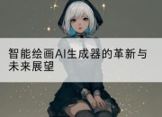 智能绘画AI生成器的革新与未来展望
