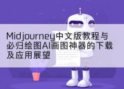 Midjourney中文版教程与必归绘图AI画图神器的下载及应用展望