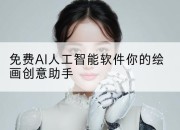 免费AI人工智能软件你的绘画创意助手