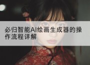 必归智能AI绘画生成器的操作流程详解