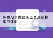 免费AI生成绘画工具深度探索与体验