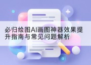 必归绘图AI画图神器效果提升指南与常见问题解析