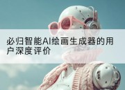 必归智能AI绘画生成器的用户深度评价