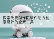 探索免费AI作图软件助力创意设计的全新工具
