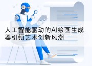人工智能驱动的AI绘画生成器引领艺术创新风潮