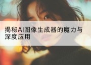 揭秘AI图像生成器的魔力与深度应用