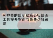 AI神器的绘制秘籍必归绘图工具提升指南与免费选择策略