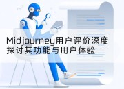 Midjourney用户评价深度探讨其功能与用户体验
