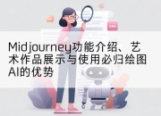 Midjourney功能介绍、艺术作品展示与使用必归绘图AI的优势