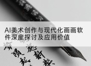 AI美术创作与现代化画画软件深度探讨及应用价值
