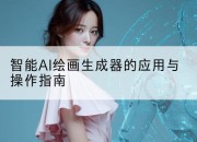 智能AI绘画生成器的应用与操作指南