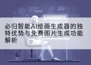 必归智能AI绘画生成器的独特优势与免费图片生成功能解析