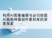利用AI图像编辑与必归绘图AI画图神器创作素材库的深度探索