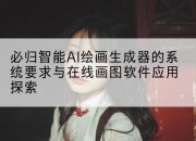 必归智能AI绘画生成器的系统要求与在线画图软件应用探索