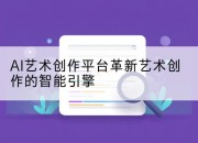 AI艺术创作平台革新艺术创作的智能引擎