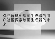 必归智能AI绘画生成器的用户社区探索绘画生成器的未来