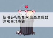 使用必归智能AI绘画生成器注意事项指南