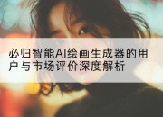 必归智能AI绘画生成器的用户与市场评价深度解析