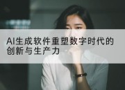 AI生成软件重塑数字时代的创新与生产力