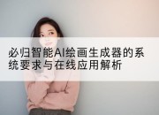 必归智能AI绘画生成器的系统要求与在线应用解析