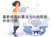 最新绘图AI算法与AI绘图软件排行榜