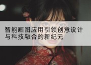 智能画图应用引领创意设计与科技融合的新纪元