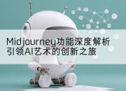 Midjourney功能深度解析引领AI艺术的创新之旅