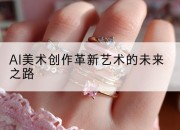 AI美术创作革新艺术的未来之路